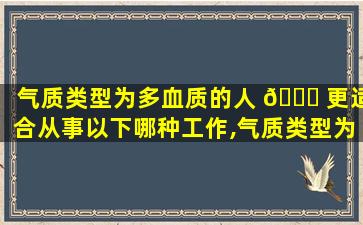 气质类型为多血质的人 🐒 更适合从事以下哪种工作,气质类型为多血 🦢 质的人,更适合从事以下哪种工作